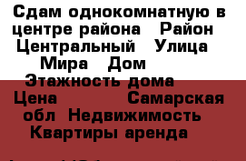 Сдам однокомнатную в центре района › Район ­ Центральный › Улица ­ Мира › Дом ­ 100 › Этажность дома ­ 9 › Цена ­ 9 000 - Самарская обл. Недвижимость » Квартиры аренда   